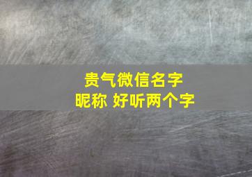 贵气微信名字 昵称 好听两个字